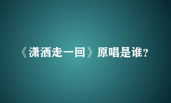 《潇洒走一回》原唱是谁？
