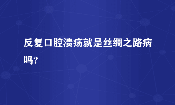 反复口腔溃疡就是丝绸之路病吗?