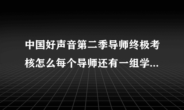 中国好声音第二季导师终极考核怎么每个导师还有一组学员没有考核？