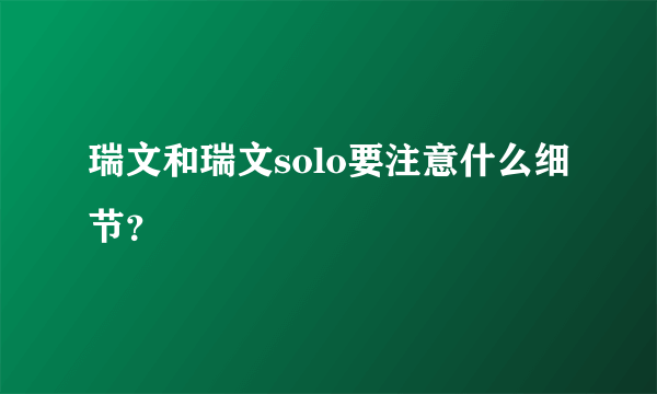 瑞文和瑞文solo要注意什么细节？