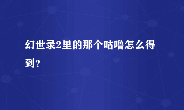 幻世录2里的那个咕噜怎么得到？