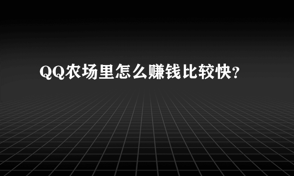 QQ农场里怎么赚钱比较快？