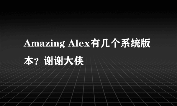 Amazing Alex有几个系统版本？谢谢大侠
