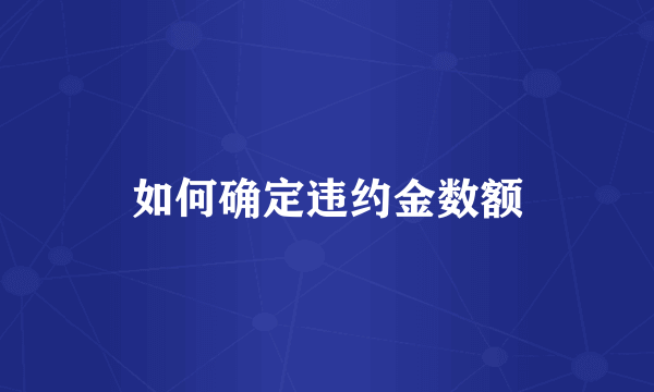 如何确定违约金数额