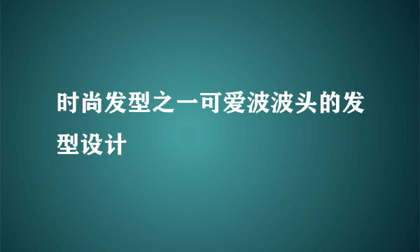 时尚发型之一可爱波波头的发型设计