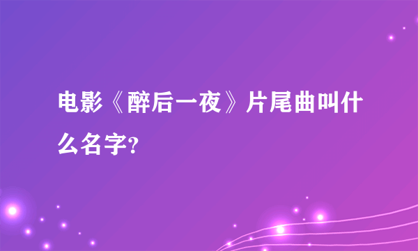 电影《醉后一夜》片尾曲叫什么名字？