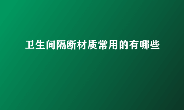 卫生间隔断材质常用的有哪些