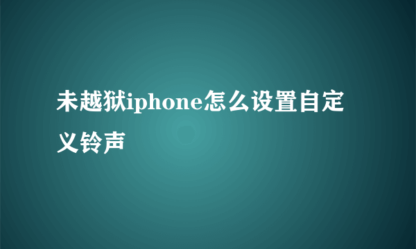 未越狱iphone怎么设置自定义铃声