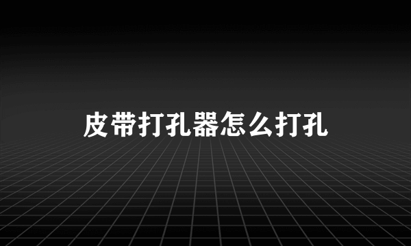 皮带打孔器怎么打孔
