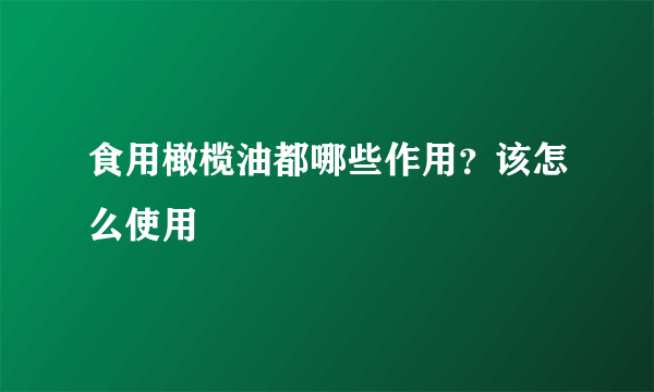 食用橄榄油都哪些作用？该怎么使用