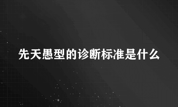 先天愚型的诊断标准是什么