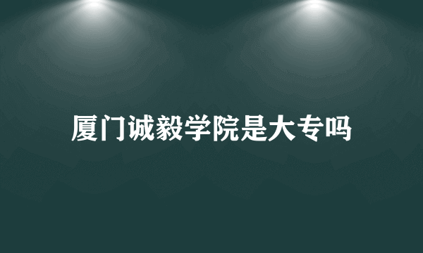 厦门诚毅学院是大专吗