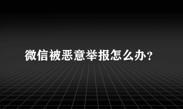 微信被恶意举报怎么办？