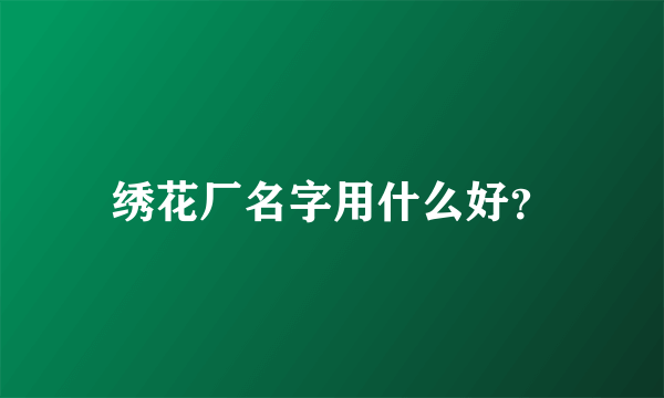 绣花厂名字用什么好？
