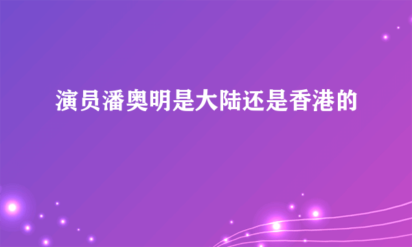 演员潘奥明是大陆还是香港的