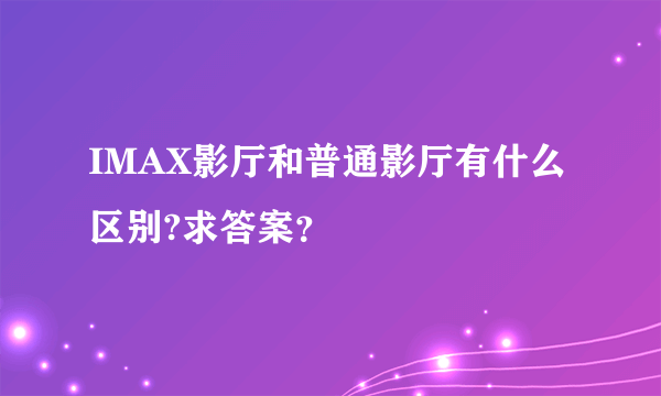 IMAX影厅和普通影厅有什么区别?求答案？