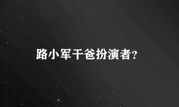 路小军干爸扮演者？