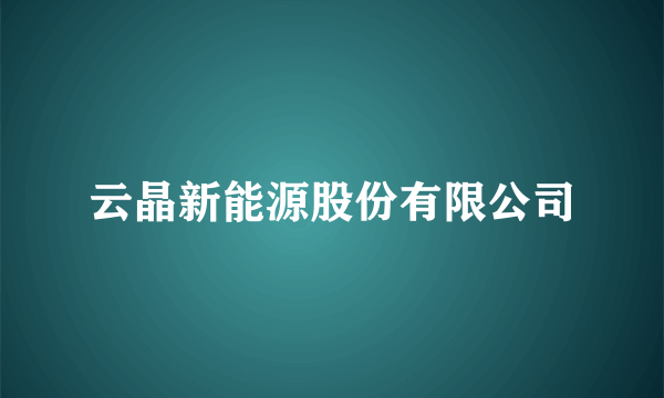 云晶新能源股份有限公司