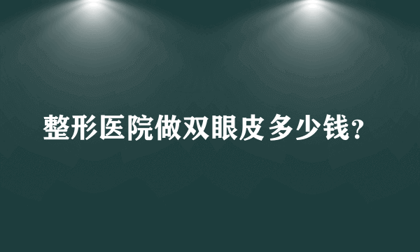 整形医院做双眼皮多少钱？