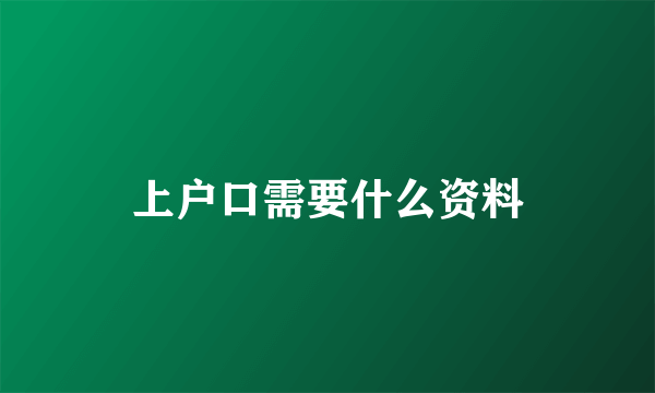 上户口需要什么资料
