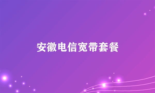安徽电信宽带套餐