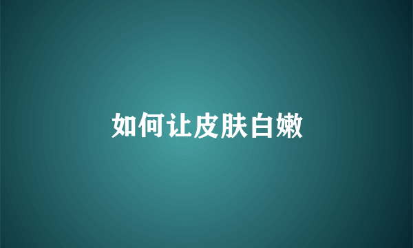 如何让皮肤白嫩
