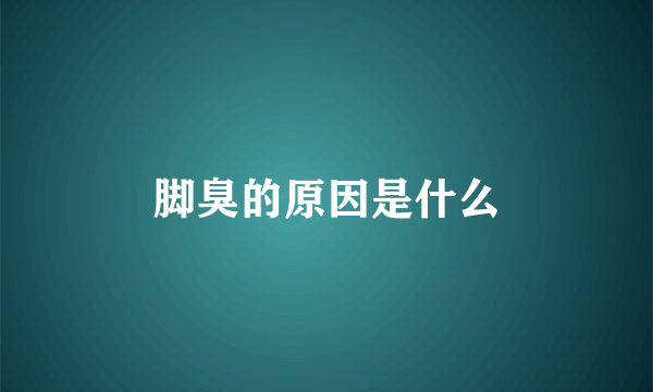 脚臭的原因是什么