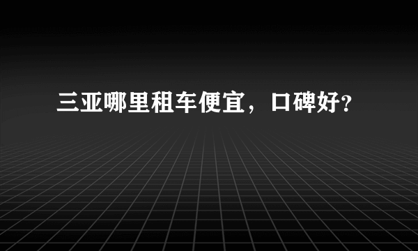 三亚哪里租车便宜，口碑好？