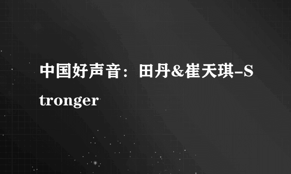 中国好声音：田丹&崔天琪-Stronger