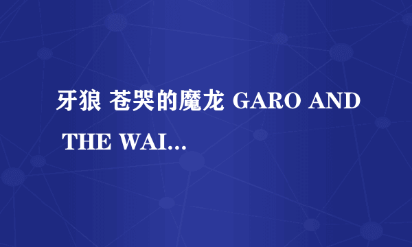 牙狼 苍哭的魔龙 GARO AND THE WAILING DRAGON怎么样