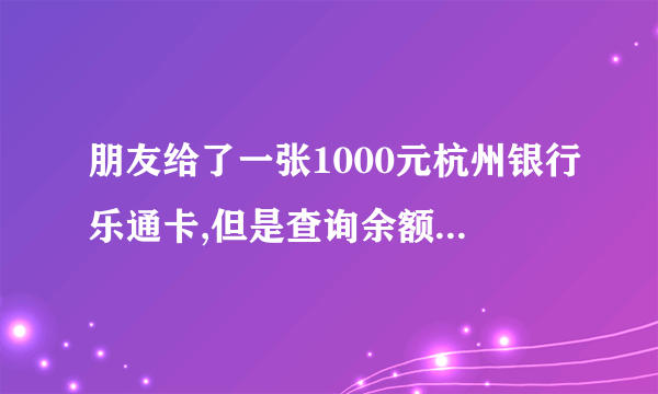 朋友给了一张1000元杭州银行乐通卡,但是查询余额是0,怎么回事?