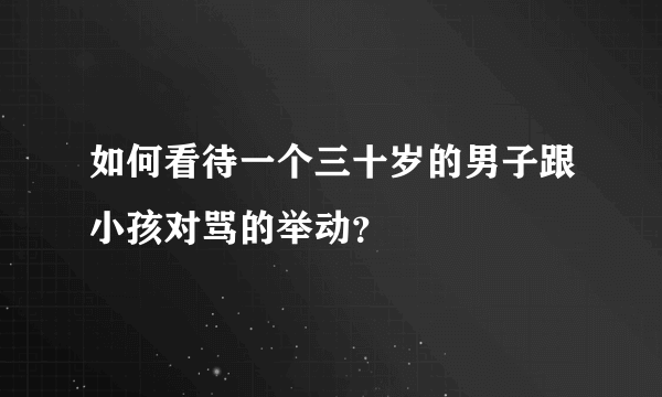 如何看待一个三十岁的男子跟小孩对骂的举动？