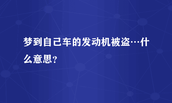 梦到自己车的发动机被盗…什么意思？