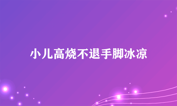 小儿高烧不退手脚冰凉