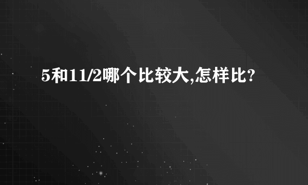 5和11/2哪个比较大,怎样比?
