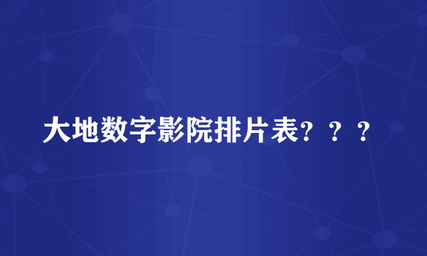 大地数字影院排片表？？？