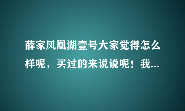 薛家凤凰湖壹号大家觉得怎么样呢，买过的来说说呢！我是买了住的，谢谢大家了