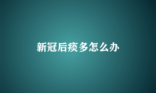 新冠后痰多怎么办