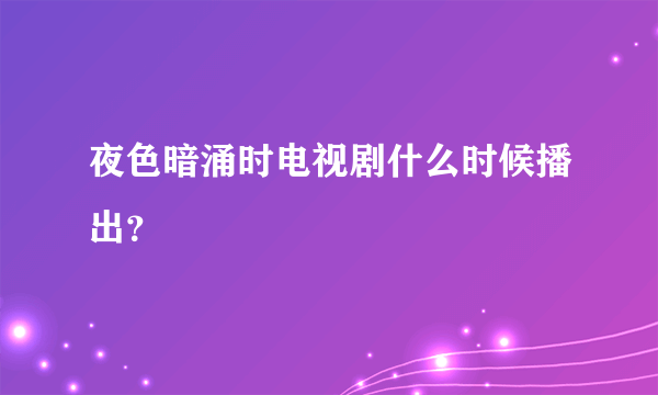 夜色暗涌时电视剧什么时候播出？