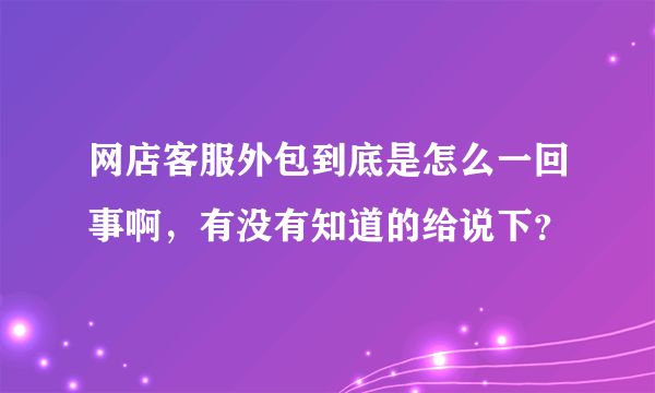 网店客服外包到底是怎么一回事啊，有没有知道的给说下？