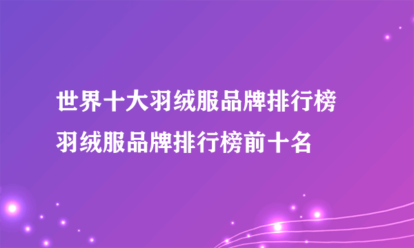 世界十大羽绒服品牌排行榜 羽绒服品牌排行榜前十名