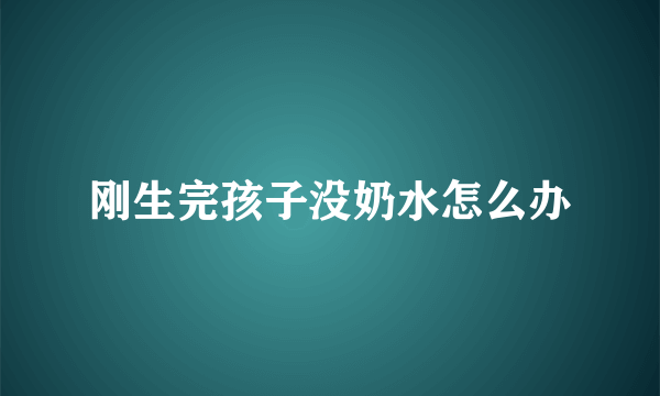 刚生完孩子没奶水怎么办