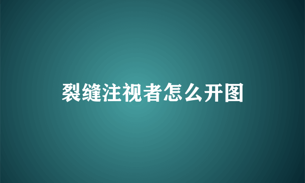 裂缝注视者怎么开图