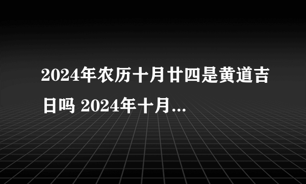 2024年农历十月廿四是黄道吉日吗 2024年十月廿四财神在哪个方向
