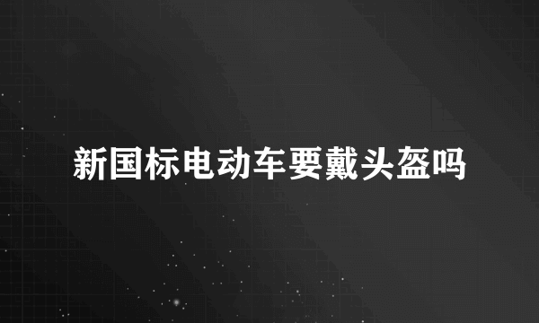 新国标电动车要戴头盔吗