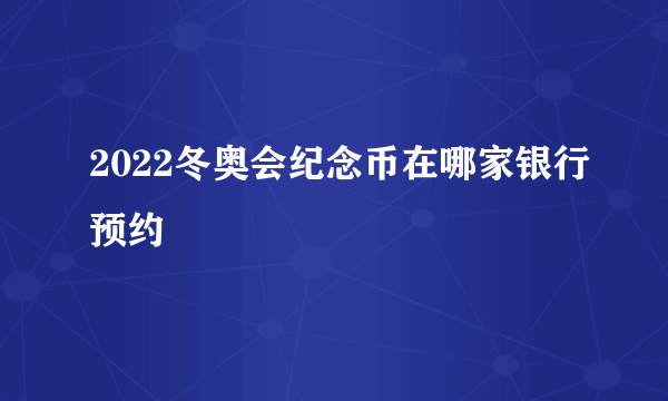 2022冬奥会纪念币在哪家银行预约