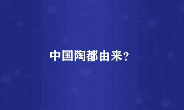中国陶都由来？