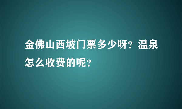 金佛山西坡门票多少呀？温泉怎么收费的呢？