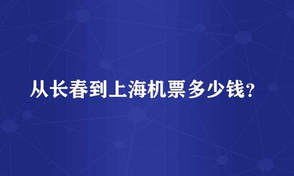 从长春到上海机票多少钱？