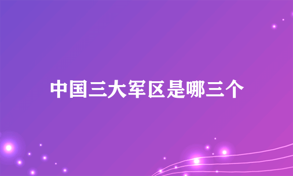 中国三大军区是哪三个